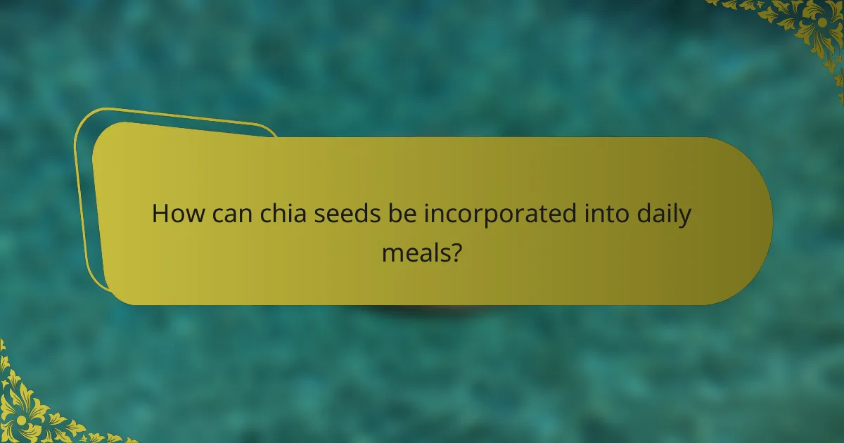 How can chia seeds be incorporated into daily meals?