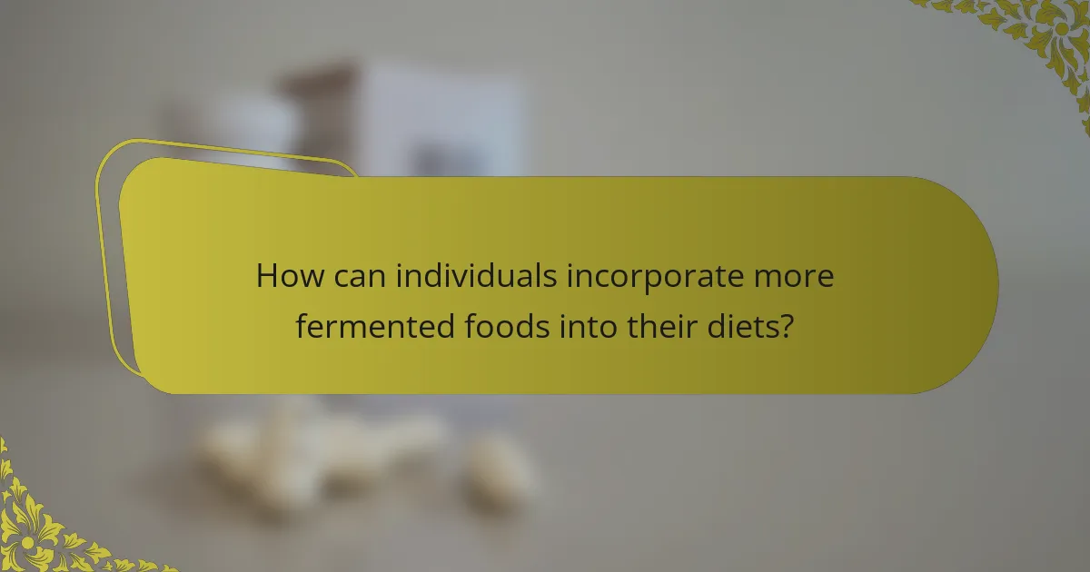 How can individuals incorporate more fermented foods into their diets?