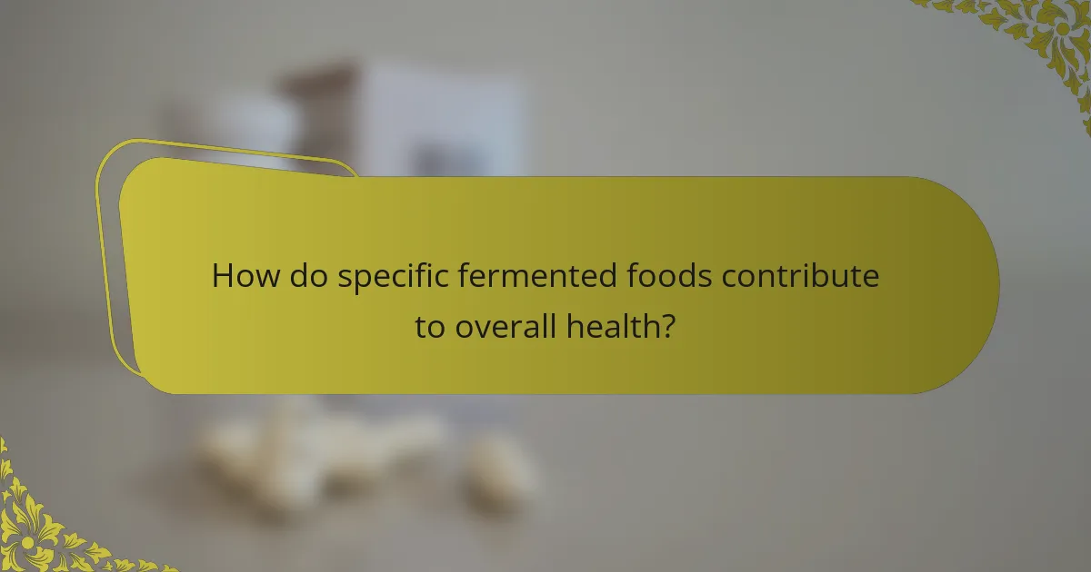 How do specific fermented foods contribute to overall health?