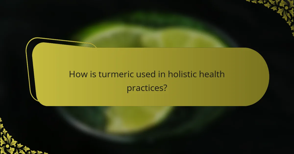 How is turmeric used in holistic health practices?