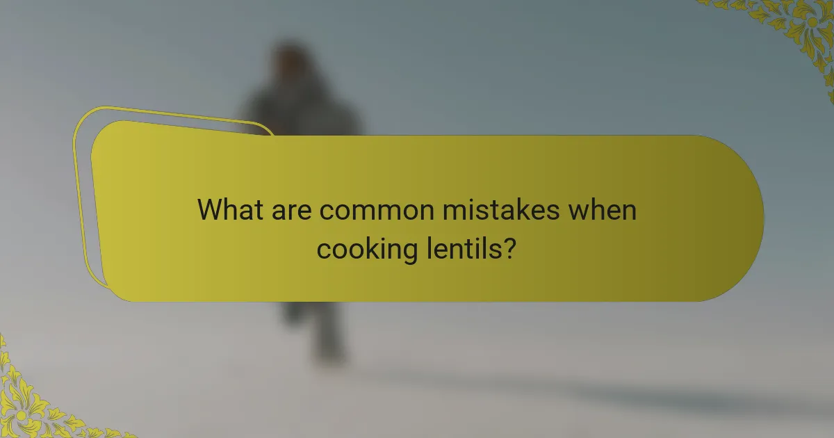 What are common mistakes when cooking lentils?