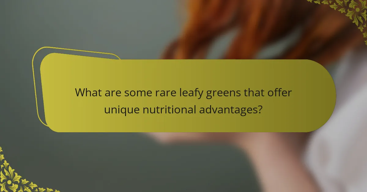 What are some rare leafy greens that offer unique nutritional advantages?