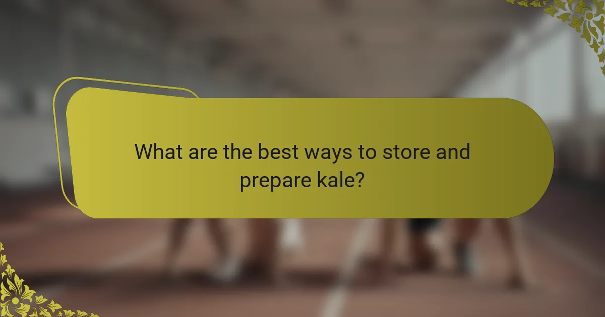 What are the best ways to store and prepare kale?