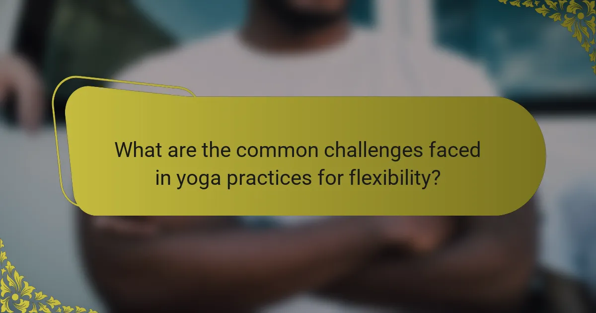 What are the common challenges faced in yoga practices for flexibility?