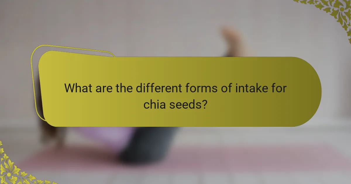 What are the different forms of intake for chia seeds?