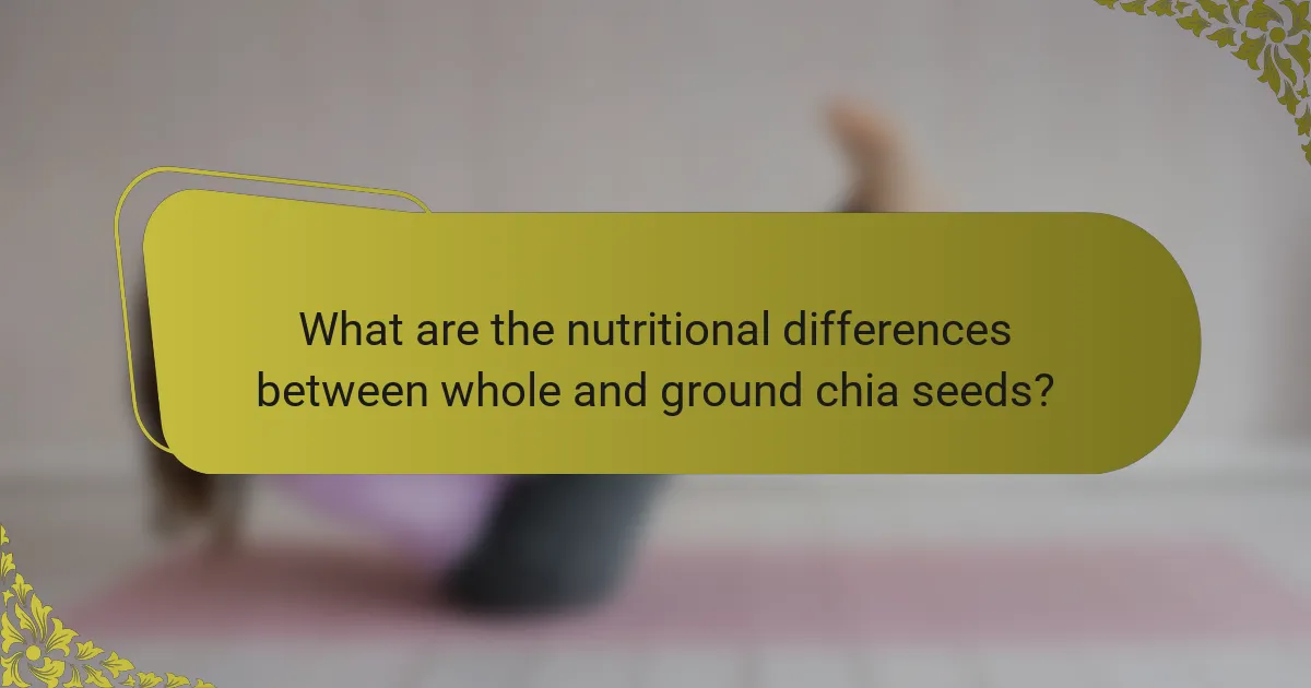What are the nutritional differences between whole and ground chia seeds?