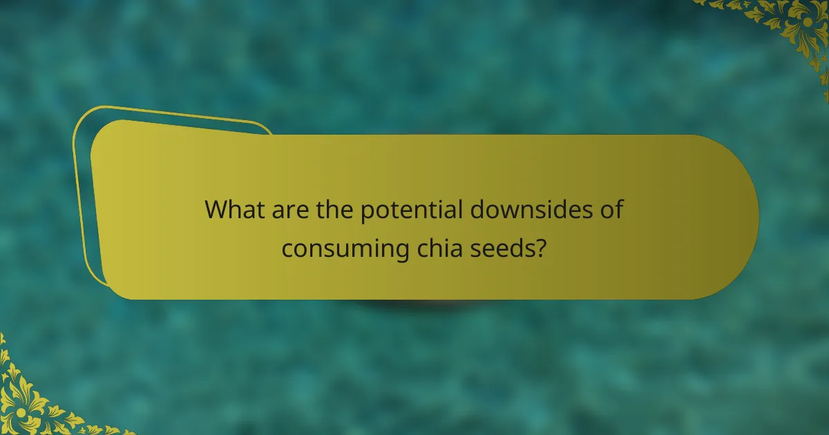 What are the potential downsides of consuming chia seeds?
