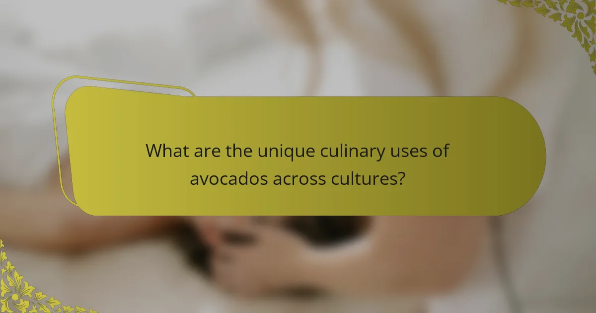 What are the unique culinary uses of avocados across cultures?