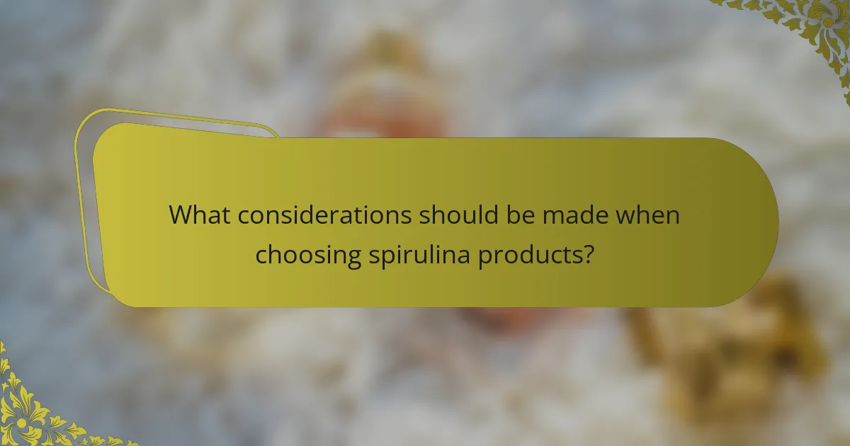 What considerations should be made when choosing spirulina products?