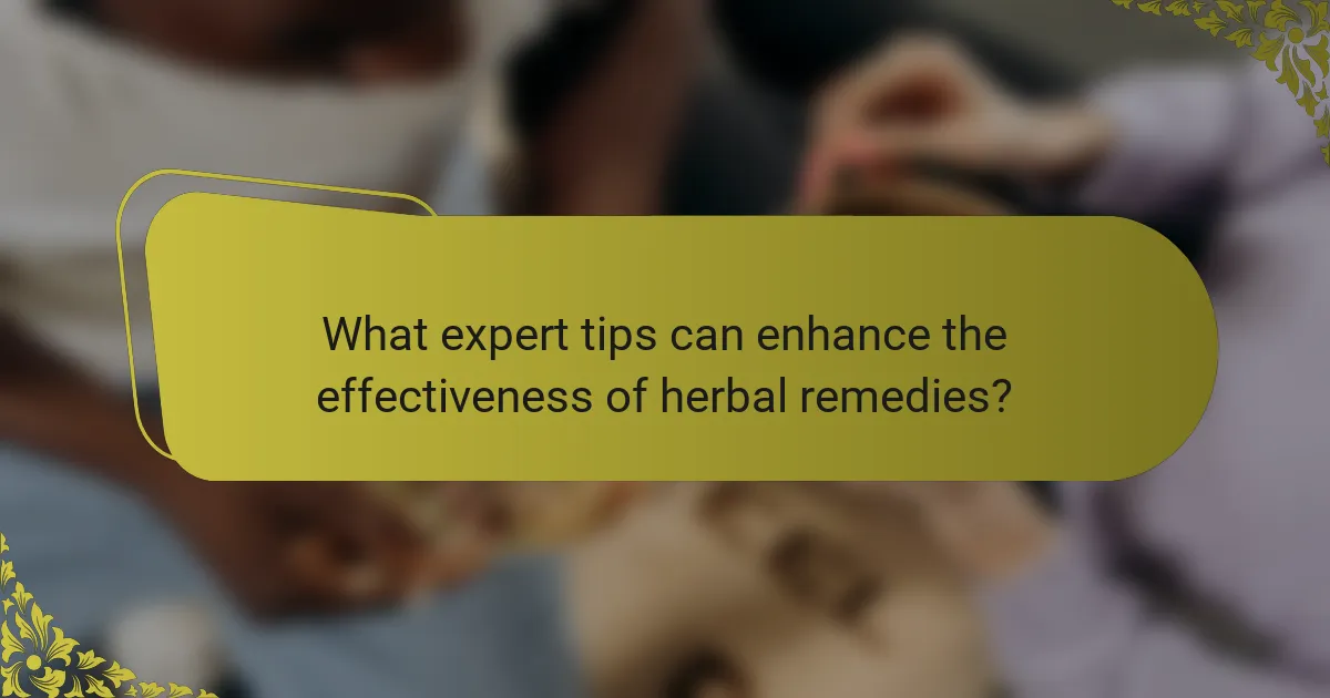 What expert tips can enhance the effectiveness of herbal remedies?