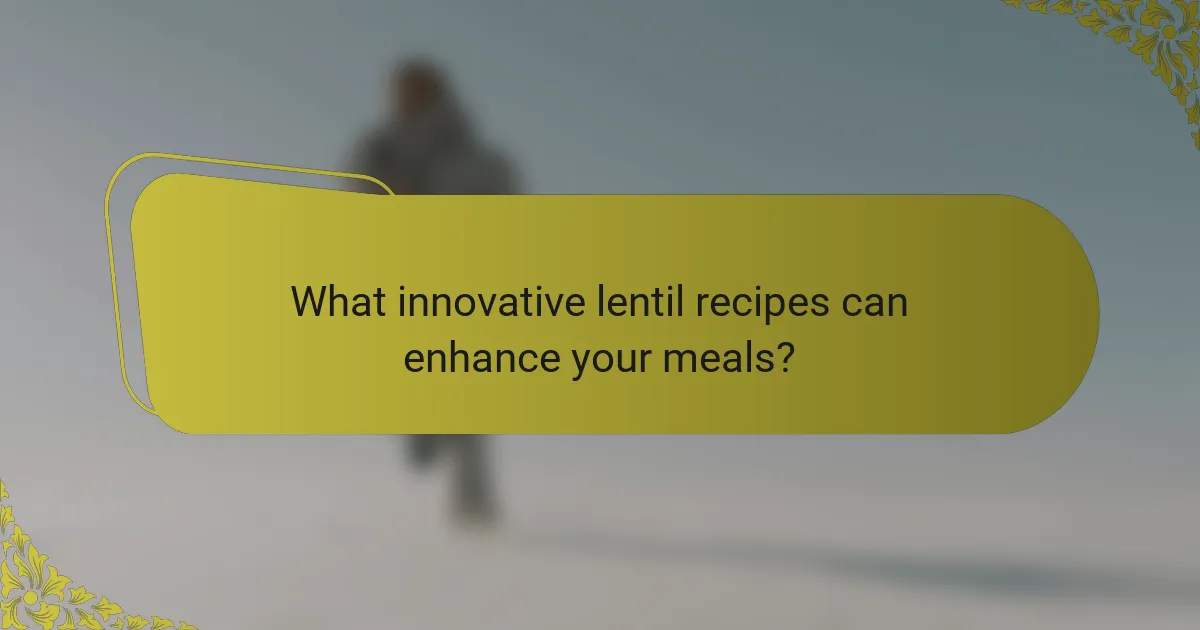 What innovative lentil recipes can enhance your meals?