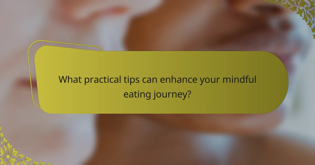 What practical tips can enhance your mindful eating journey?