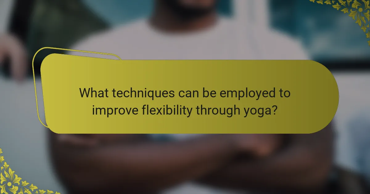What techniques can be employed to improve flexibility through yoga?