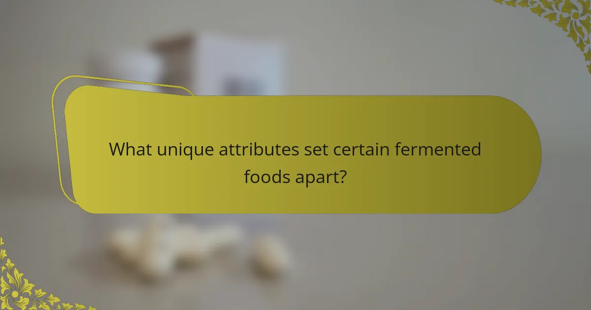What unique attributes set certain fermented foods apart?