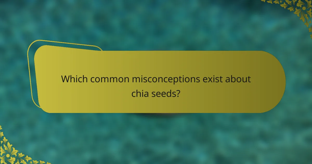 Which common misconceptions exist about chia seeds?
